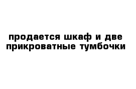 продается шкаф и две прикроватные тумбочки